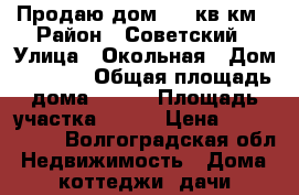 Продаю дом 200 кв.км › Район ­ Советский › Улица ­ Окольная › Дом ­ 15/61 › Общая площадь дома ­ 200 › Площадь участка ­ 590 › Цена ­ 1 300 000 - Волгоградская обл. Недвижимость » Дома, коттеджи, дачи продажа   